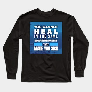 You cannot heal in the same environment that made you sick, Inspirational and Motivational Quotes Design Long Sleeve T-Shirt